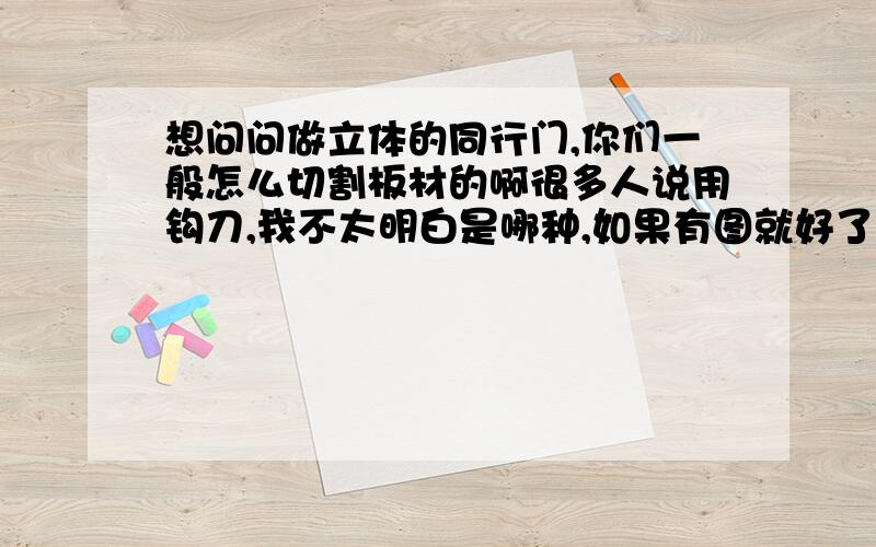 想问问做立体的同行门,你们一般怎么切割板材的啊很多人说用钩刀,我不太明白是哪种,如果有图就好了