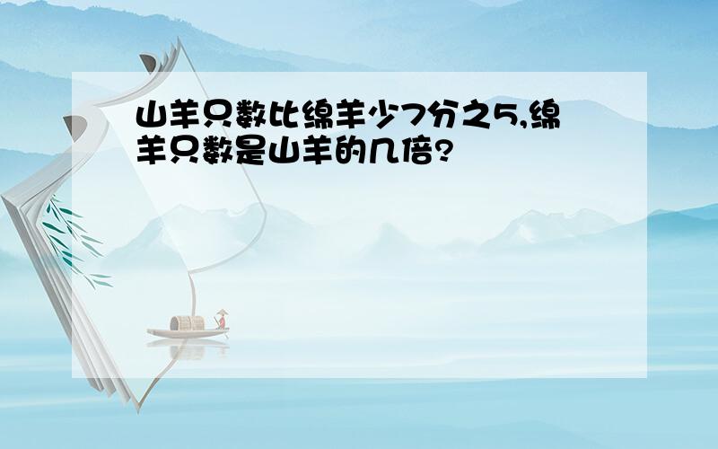 山羊只数比绵羊少7分之5,绵羊只数是山羊的几倍?