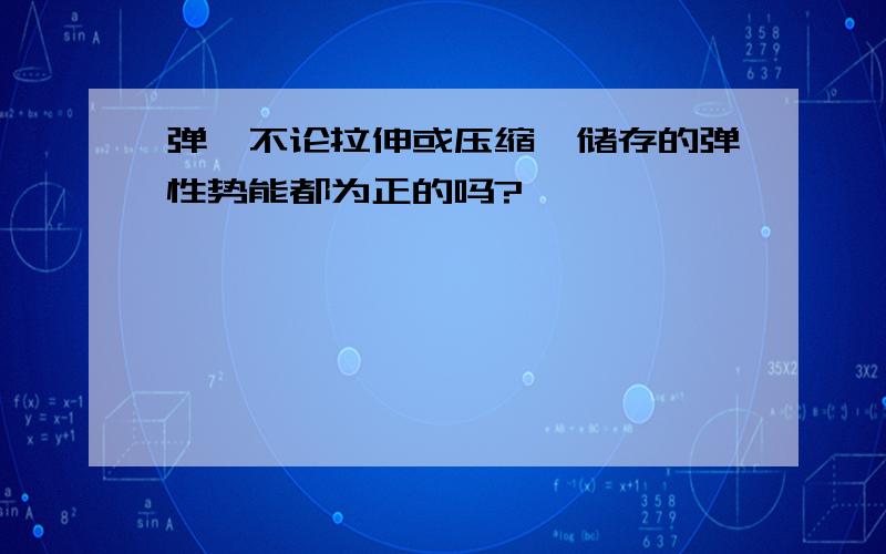 弹簧不论拉伸或压缩,储存的弹性势能都为正的吗?