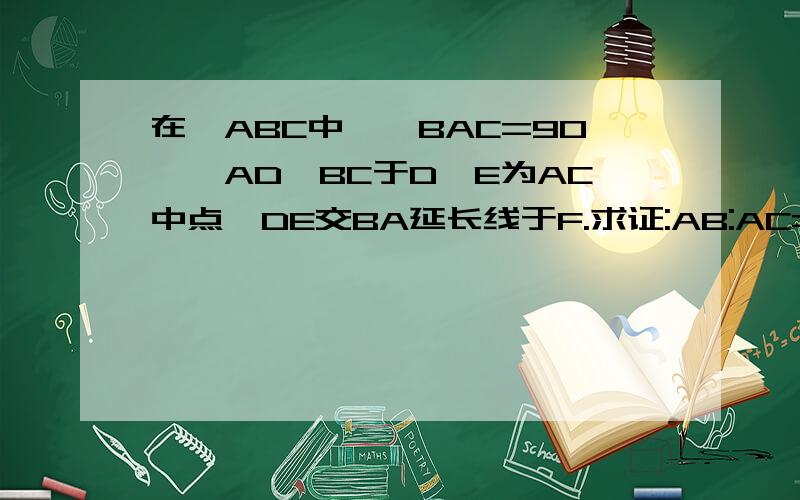 在△ABC中,∠BAC=90°,AD⊥BC于D,E为AC中点,DE交BA延长线于F.求证:AB:AC=BF:DF