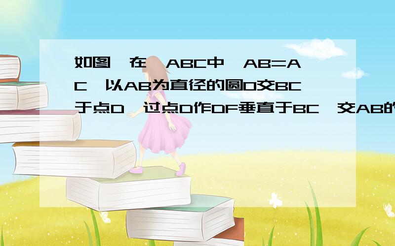 如图,在△ABC中,AB=AC,以AB为直径的圆O交BC于点D,过点D作DF垂直于BC,交AB的延长线于E,垂足为F.求证：（1）直线DE是圆O的切线；（2）当AB=5,AC=8时,求cosE的值.