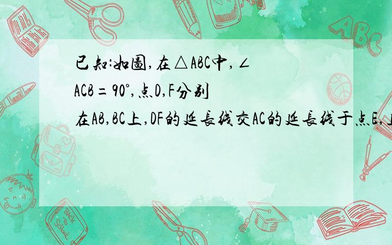 已知:如图,在△ABC中,∠ACB=90°,点D,F分别在AB,BC上,DF的延长线交AC的延长线于点E,且∠B=∠E.求证:∠ADE=90°