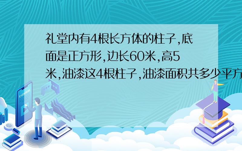 礼堂内有4根长方体的柱子,底面是正方形,边长60米,高5米,油漆这4根柱子,油漆面积共多少平方米?