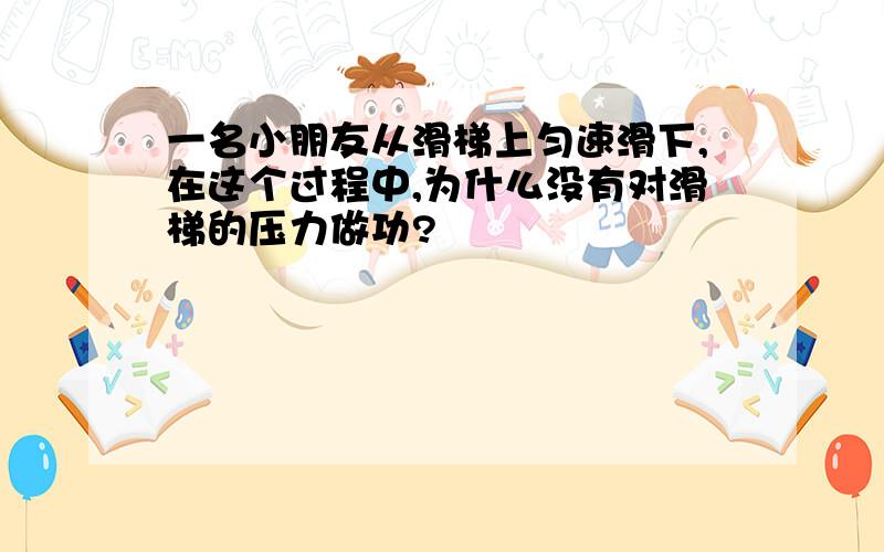 一名小朋友从滑梯上匀速滑下,在这个过程中,为什么没有对滑梯的压力做功?