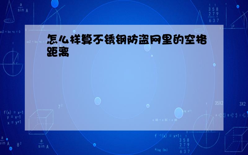 怎么样算不锈钢防盗网里的空格距离