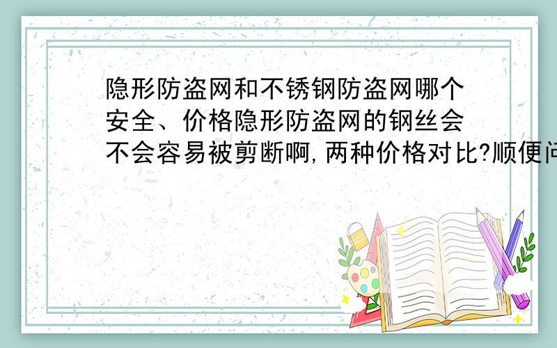 隐形防盗网和不锈钢防盗网哪个安全、价格隐形防盗网的钢丝会不会容易被剪断啊,两种价格对比?顺便问下江门新会做防盗网的价格