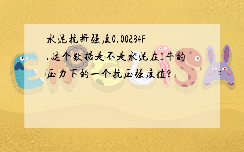 水泥抗折强度0.00234F,这个数据是不是水泥在1牛的压力下的一个抗压强度值?