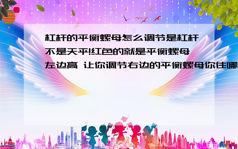 杠杆的平衡螺母怎么调节是杠杆不是天平!红色的就是平衡螺母左边高 让你调节右边的平衡螺母你往哪调？左边高 让你调节左边的平衡螺母你往哪调？右边高 让你调节左边的平衡螺母你往哪