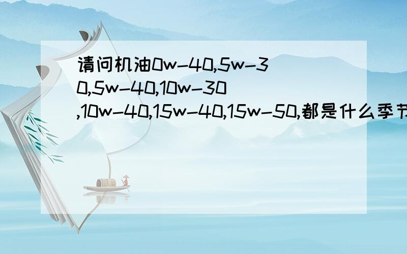 请问机油0w-40,5w-30,5w-40,10w-30,10w-40,15w-40,15w-50,都是什么季节用的?