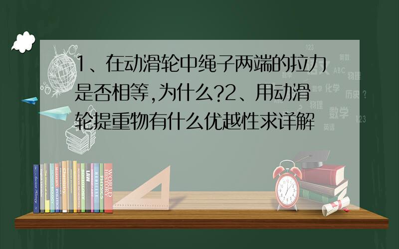 1、在动滑轮中绳子两端的拉力是否相等,为什么?2、用动滑轮提重物有什么优越性求详解