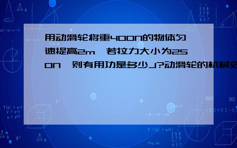 用动滑轮将重400N的物体匀速提高2m,若拉力大小为250N,则有用功是多少J?动滑轮的机械效率是多少?这个题都做出来了,可我对这一节不懂,有用功是W=FS,可是是哪个力乘哪个距离?总功同样怎么求?