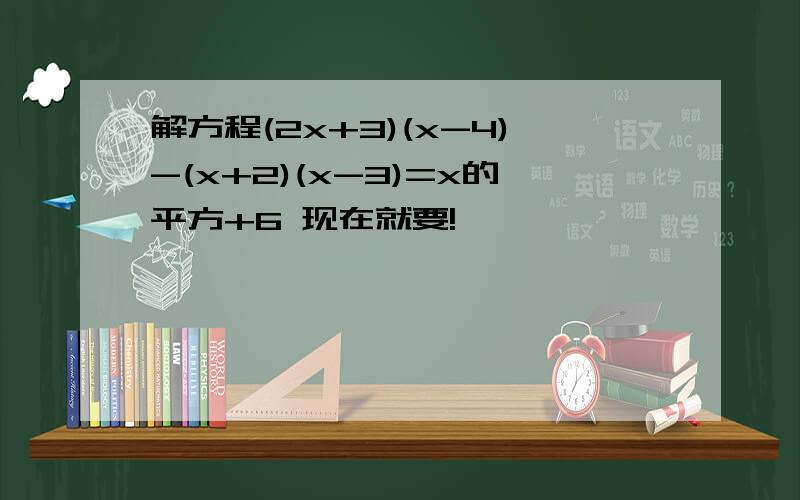 解方程(2x+3)(x-4)-(x+2)(x-3)=x的平方+6 现在就要!