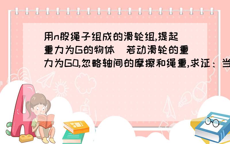 用n股绳子组成的滑轮组,提起重力为G的物体．若动滑轮的重力为G0,忽略轴间的摩擦和绳重,求证：当该滑轮组不省力时,机械效率η≤1/n．