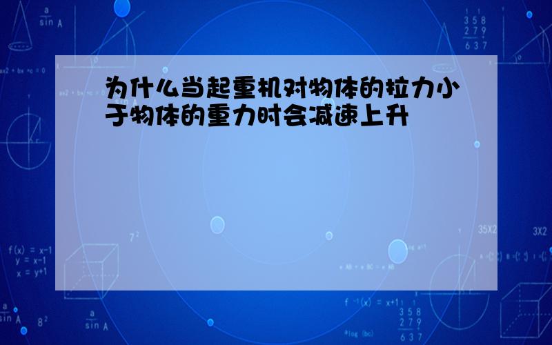 为什么当起重机对物体的拉力小于物体的重力时会减速上升