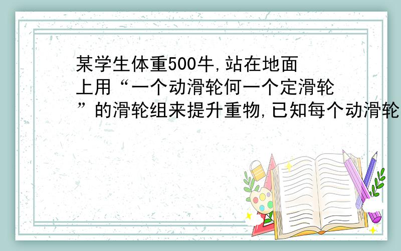 某学生体重500牛,站在地面上用“一个动滑轮何一个定滑轮”的滑轮组来提升重物,已知每个动滑轮重40牛1 当他提升600牛的重物时,滑轮组的机械效率2 他在提升重物升高1米的过程中,人做功多