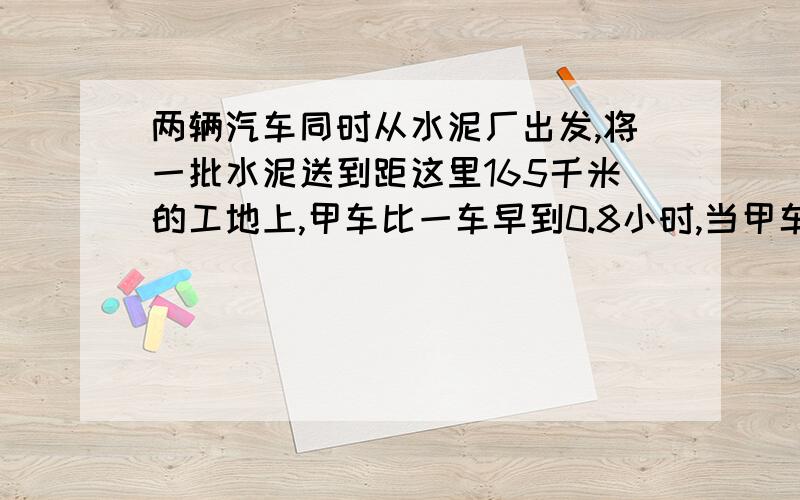 两辆汽车同时从水泥厂出发,将一批水泥送到距这里165千米的工地上,甲车比一车早到0.8小时,当甲车到达时乙车离工地还有24千米,甲车行驶全程用了多少小时