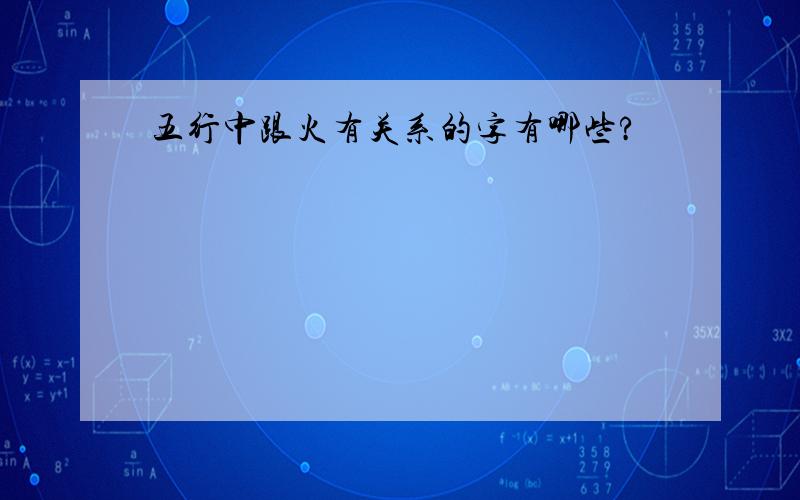 五行中跟火有关系的字有哪些?