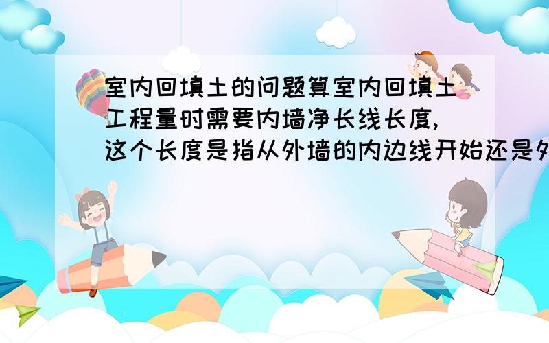 室内回填土的问题算室内回填土工程量时需要内墙净长线长度,这个长度是指从外墙的内边线开始还是外墙的中线开始?如果内墙特别的多,有没有什么简便的方法,一根一根算很麻烦.