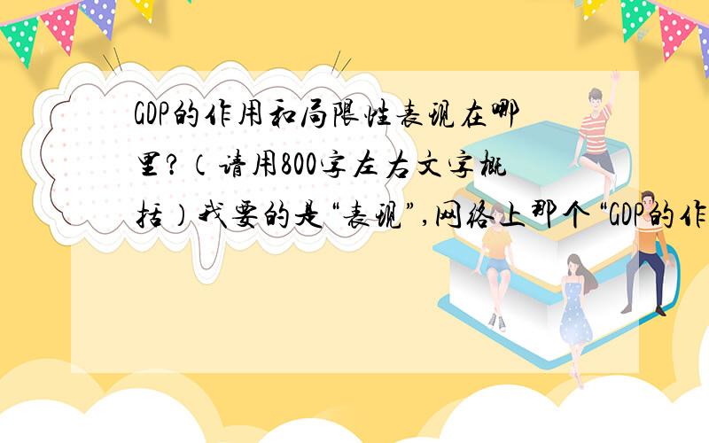 GDP的作用和局限性表现在哪里?（请用800字左右文字概括）我要的是“表现”,网络上那个“GDP的作用和局限”的文章我有看过.不符合我的问题哦.请要贴那个文章的孩子绕道.