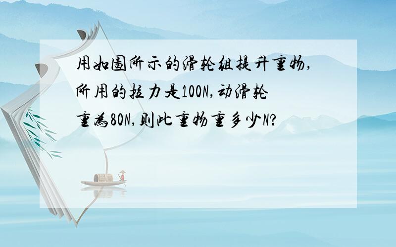 用如图所示的滑轮组提升重物,所用的拉力是100N,动滑轮重为80N,则此重物重多少N?