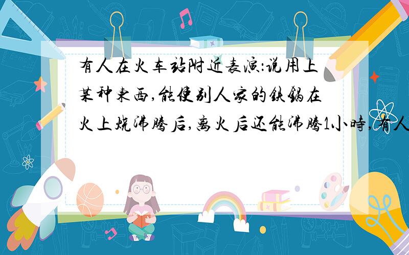 有人在火车站附近表演：说用上某种东西,能使别人家的铁锅在火上烧沸腾后,离火后还能沸腾1小时,有人在火车站附近表演：说某种锅在火上烧沸腾后,离火后还能沸腾1小时,他们一边表演给旅