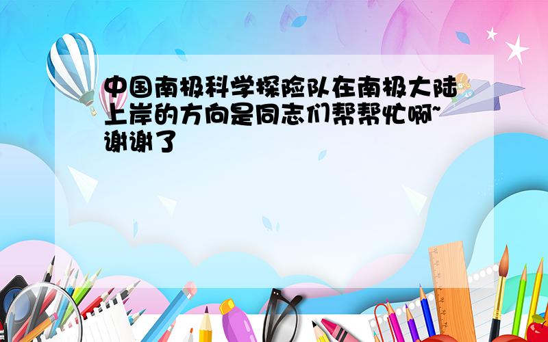 中国南极科学探险队在南极大陆上岸的方向是同志们帮帮忙啊~谢谢了