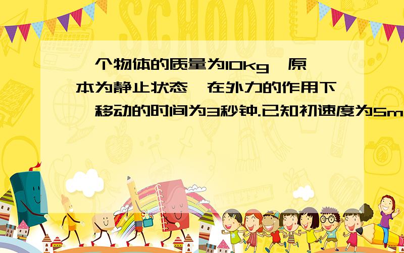 一个物体的质量为10kg,原本为静止状态,在外力的作用下,移动的时间为3秒钟.已知初速度为5m/s,最快时达到6m/s.请问该物体受到的力有多大?