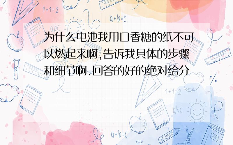 为什么电池我用口香糖的纸不可以燃起来啊,告诉我具体的步骤和细节啊.回答的好的绝对给分