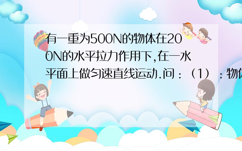 有一重为500N的物体在200N的水平拉力作用下,在一水平面上做匀速直线运动.问：（1）：物体受到的摩擦力是多大?（2):如果拉力为100N,此时物体将做什么运动?物体受到的合力多大?方向如何