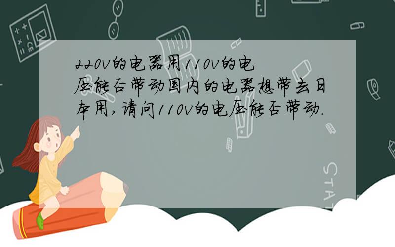 220v的电器用110v的电压能否带动国内的电器想带去日本用,请问110v的电压能否带动.