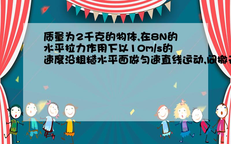 质量为2千克的物体,在8N的水平拉力作用下以10m/s的速度沿粗糙水平面做匀速直线运动,问撤去拉力后4s内的位移（ ）