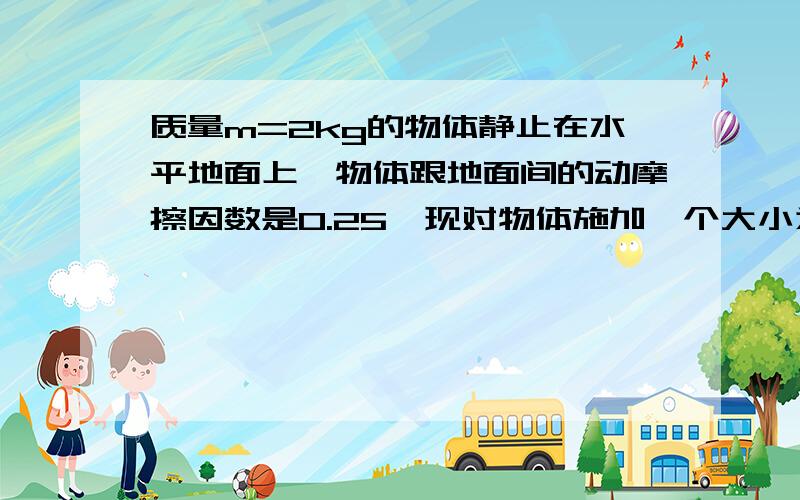 质量m=2kg的物体静止在水平地面上,物体跟地面间的动摩擦因数是0.25,现对物体施加一个大小为8牛与水平方向夹角为三十七度的斜向上的拉力,已知sin37度=0.6,cos37 度=0.8,g=10每二次方妙.问题一 物