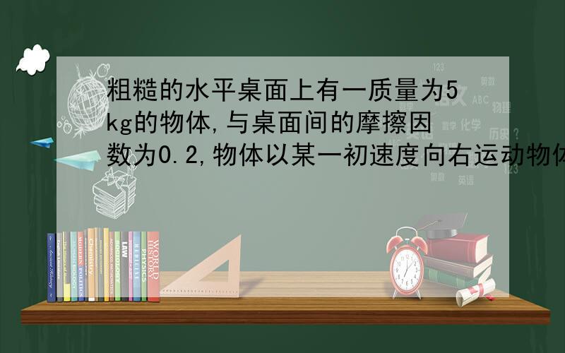 粗糙的水平桌面上有一质量为5kg的物体,与桌面间的摩擦因数为0.2,物体以某一初速度向右运动物体以9.44m/s的水平初速度向右运动的同时,受到一个大小为20N、斜向左上方与水平方向成37°角的