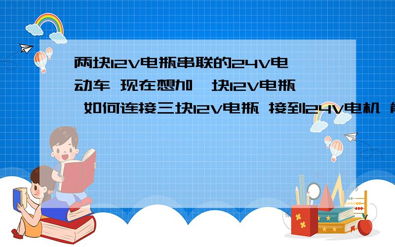 两块12V电瓶串联的24V电动车 现在想加一块12V电瓶 如何连接三块12V电瓶 接到24V电机 能做到么