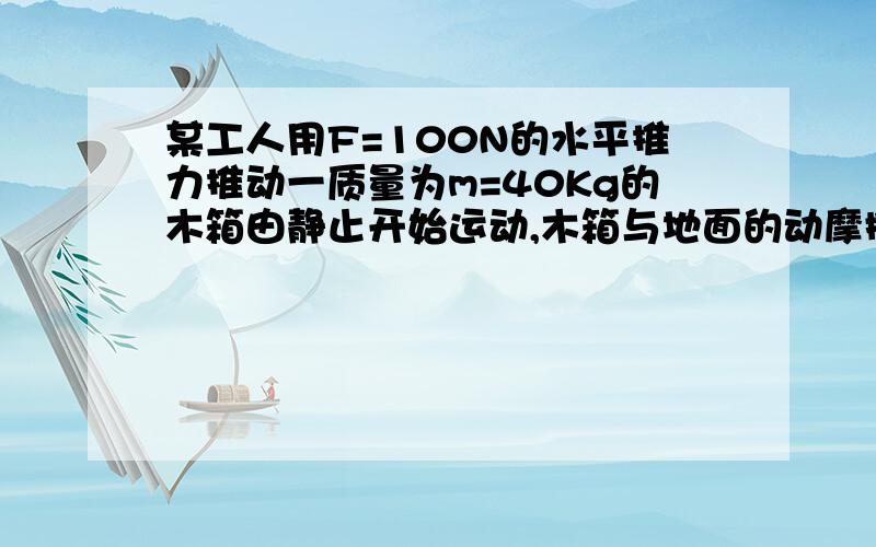 某工人用F=100N的水平推力推动一质量为m=40Kg的木箱由静止开始运动,木箱与地面的动摩擦因数u=0.2,g=10m/S方(1)4s后木箱的速度为多大 (2)若4s末工人发现木箱离墙边的距离为2m，而把推力减小了，