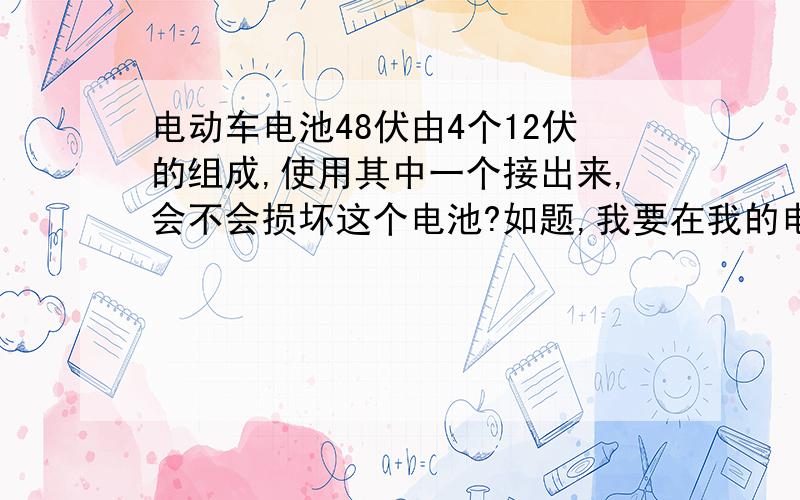 电动车电池48伏由4个12伏的组成,使用其中一个接出来,会不会损坏这个电池?如题,我要在我的电动车电池组上,任意选择其中一个,接出来一个12变5,功耗很低的变压器,请问这样操作对这组电池有