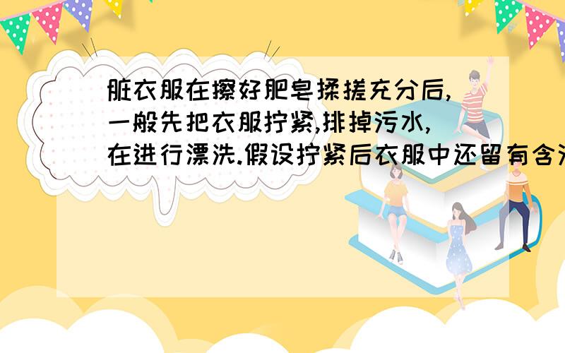 脏衣服在擦好肥皂揉搓充分后,一般先把衣服拧紧,排掉污水,在进行漂洗.假设拧紧后衣服中还留有含污物的水1Kg,现有10Kg清水,按下面的两种方法去漂洗：【1】：直接把衣服放入10千克清水中,