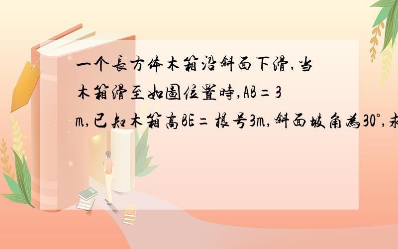 一个长方体木箱沿斜面下滑,当木箱滑至如图位置时,AB=3m,已知木箱高BE=根号3m,斜面坡角为30°,求木箱端点E求距地面AC的高度EF.三角形全等证明