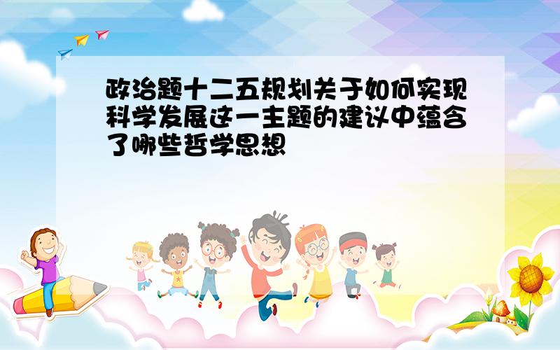 政治题十二五规划关于如何实现科学发展这一主题的建议中蕴含了哪些哲学思想