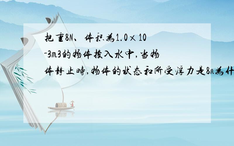 把重8N、体积为1.0×10-3m3的物体投入水中,当物体静止时,物体的状态和所受浮力是8n为什么不可以用阿基米德公式呢?