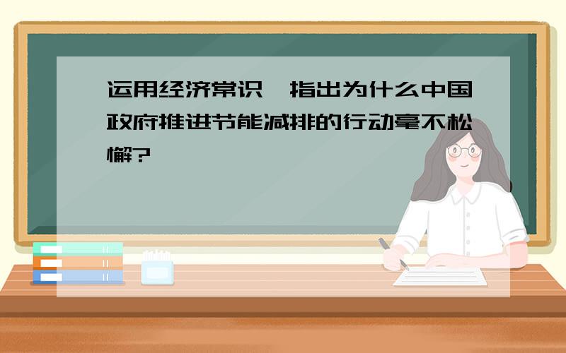 运用经济常识,指出为什么中国政府推进节能减排的行动毫不松懈?