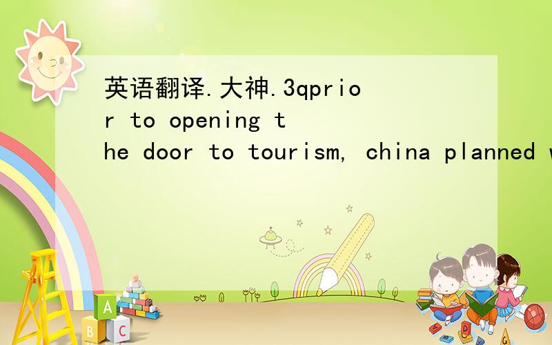 英语翻译.大神.3qprior to opening the door to tourism, china planned well to avoid crucial errors, such as destroying or replacing key tourist attractions. A “green” approach to tourism enables its growth without harmful effects on nature. T