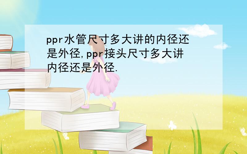 ppr水管尺寸多大讲的内径还是外径,ppr接头尺寸多大讲内径还是外径.