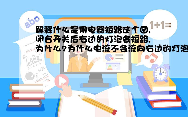 解释什么是用电器短路这个图,闭合开关后右边的灯泡会短路,为什么?为什么电流不会流向右边的灯泡然后再从最下面的导线流向电源负极