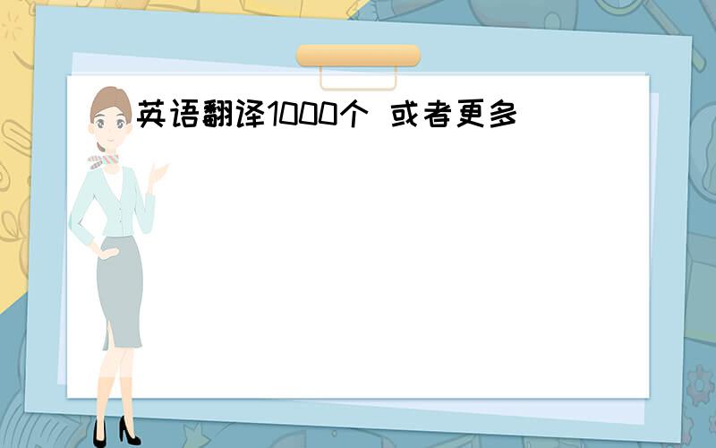 英语翻译1000个 或者更多