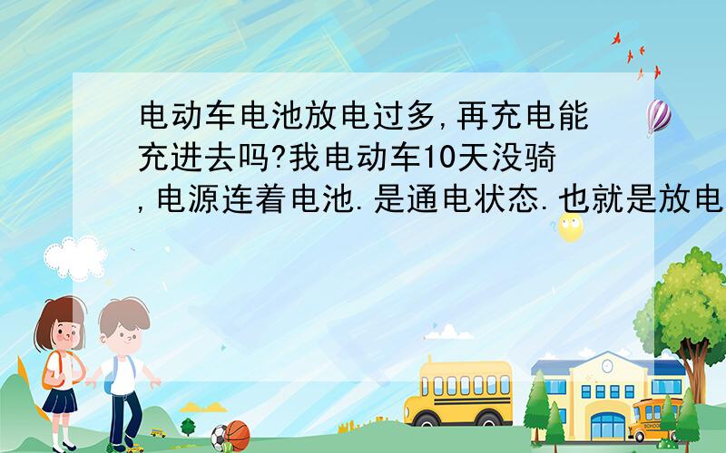 电动车电池放电过多,再充电能充进去吗?我电动车10天没骑,电源连着电池.是通电状态.也就是放电状态.放电过多,我再充电充电器的灯都是灭的.不知道再充电还能充进去不?