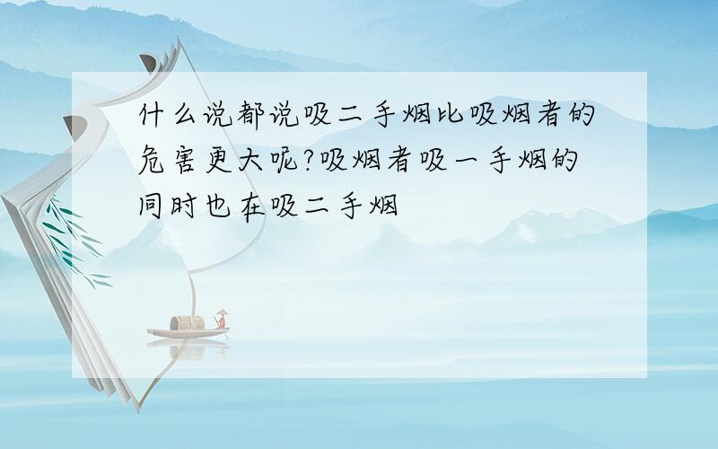 什么说都说吸二手烟比吸烟者的危害更大呢?吸烟者吸一手烟的同时也在吸二手烟