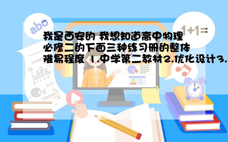 我是西安的 我想知道高中物理必修二的下面三种练习册的整体难易程度 1.中学第二教材2.优化设计3.典中点 哪个最难