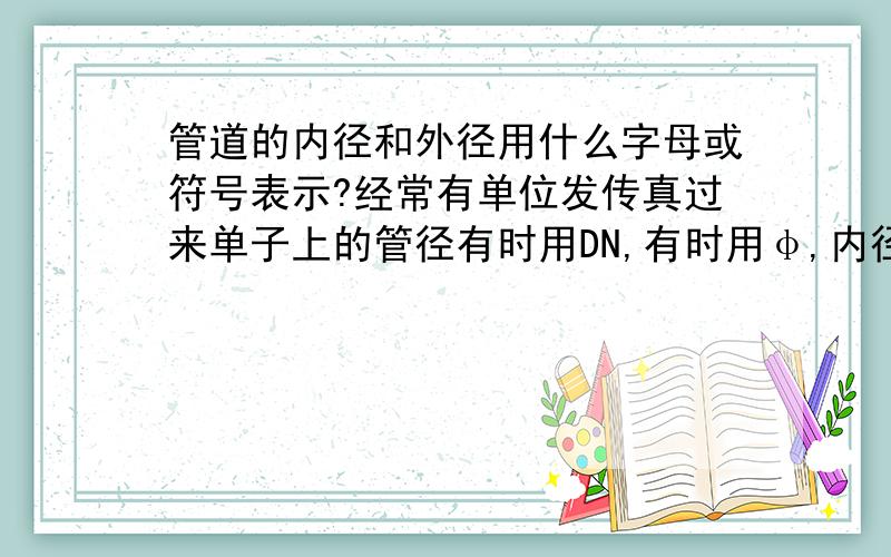 管道的内径和外径用什么字母或符号表示?经常有单位发传真过来单子上的管径有时用DN,有时用φ,内径的尺寸也用φ,外径的尺寸也用φ,把我都搞糊涂了,我在给人家开发票的时候,管子的内外径