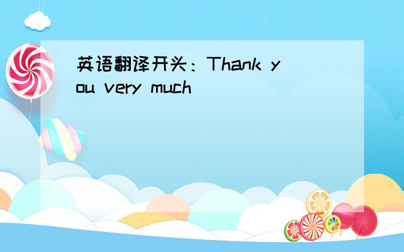 英语翻译开头：Thank you very much___________